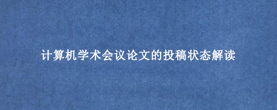 计算机学术会议论文的投稿状态解读