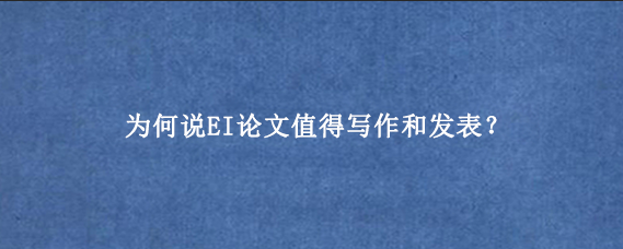 为何说EI论文值得写作和发表？