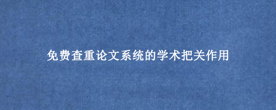 免费查重论文系统的学术把关作用