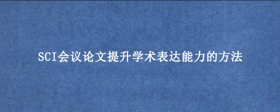 SCI会议论文提升学术表达能力的方法