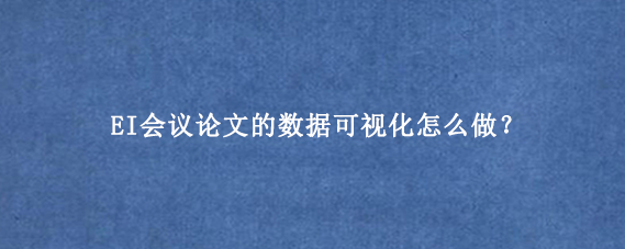 EI会议论文的数据可视化怎么做？
