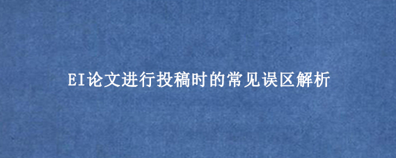 EI论文进行投稿时的常见误区解析