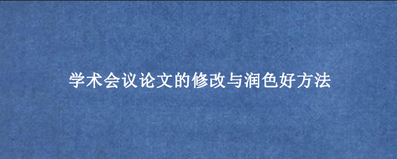 学术会议论文的修改与润色好方法