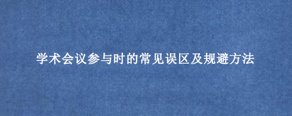 学术会议参与时的常见误区及规避方法