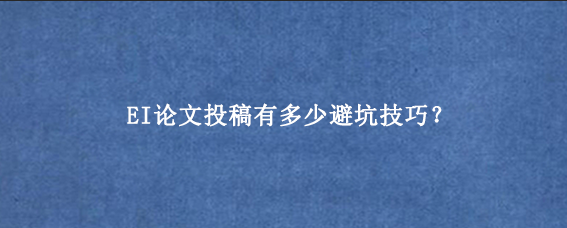 EI论文投稿有多少避坑技巧？
