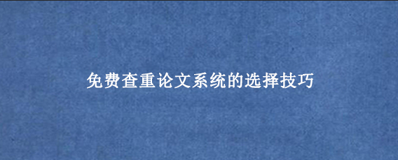 免费查重论文系统的选择技巧
