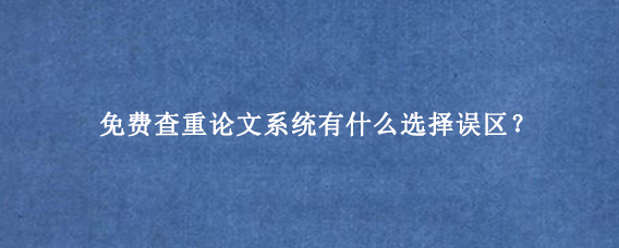 免费查重论文系统有什么选择误区？