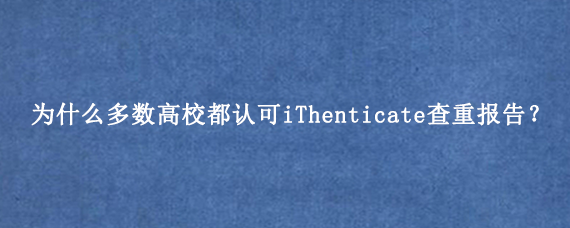 为什么多数高校都认可iThenticate查重报告？