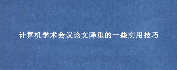 计算机学术会议论文降重的一些实用技巧