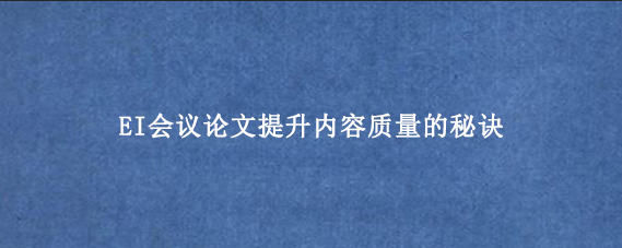 EI会议论文提升内容质量的秘诀