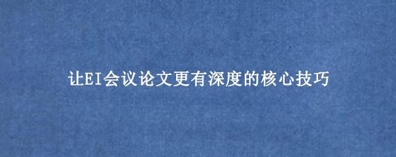 让EI会议论文更有深度的核心技巧