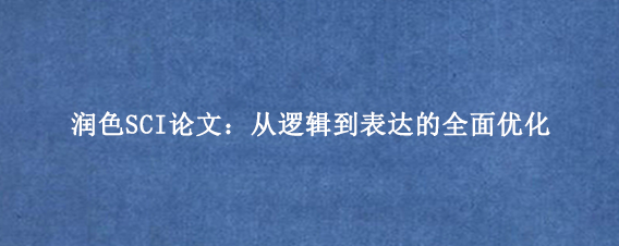 润色SCI论文：从逻辑到表达的全面优化