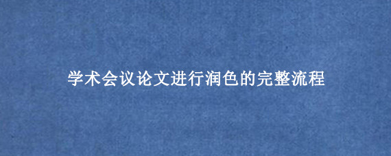 学术会议论文进行润色的完整流程