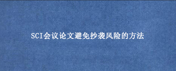 SCI会议论文避免抄袭风险的方法
