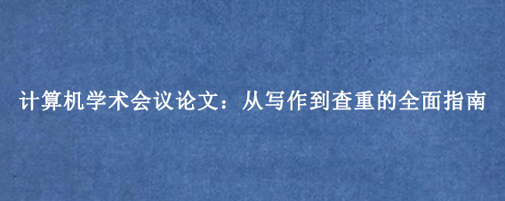 计算机学术会议论文：从写作到查重的全面指南