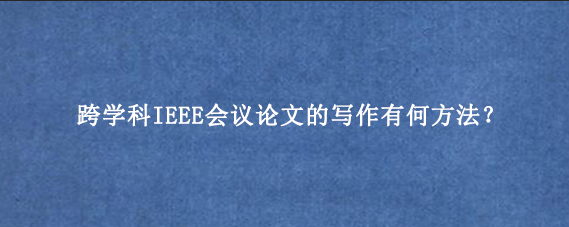跨学科IEEE会议论文的写作有何方法？