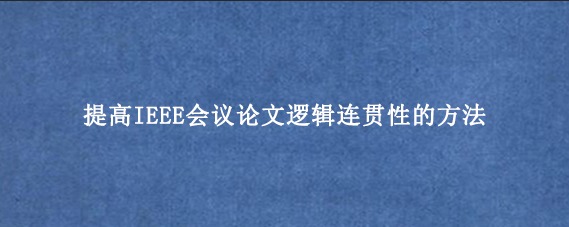 提高IEEE会议论文逻辑连贯性的方法