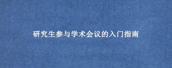 研究生参与学术会议的入门指南