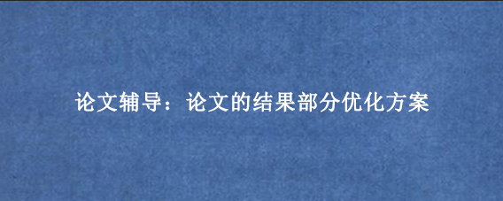 论文辅导：论文的结果部分优化方案