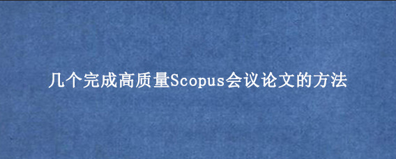 几个完成高质量Scopus会议论文的方法
