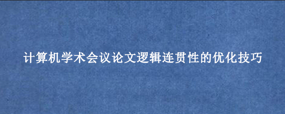 计算机学术会议论文逻辑连贯性的优化技巧