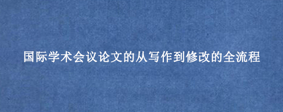 国际学术会议论文的从写作到修改的全流程