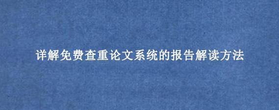 详解免费查重论文系统的报告解读方法