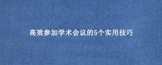 高效参加学术会议的5个实用技巧