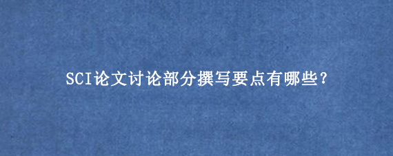 SCI论文讨论部分撰写要点有哪些？