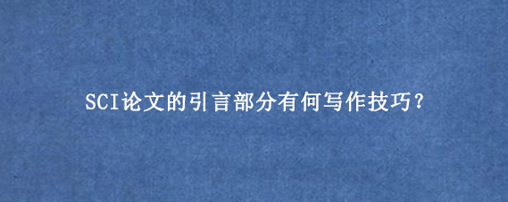 SCI论文的引言部分有何写作技巧？