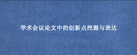 学术会议论文中的创新点挖掘与表达