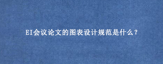 EI会议论文的图表设计规范是什么？