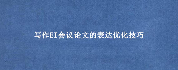写作EI会议论文的表达优化技巧