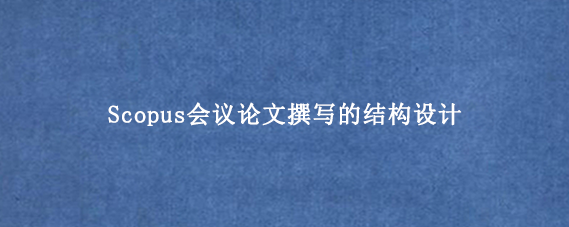Scopus会议论文撰写的结构设计