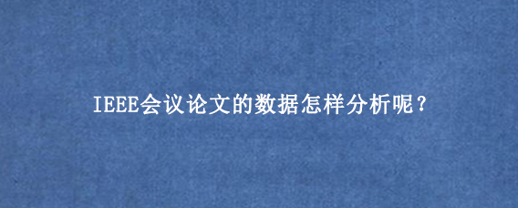 IEEE会议论文的数据怎样分析呢？