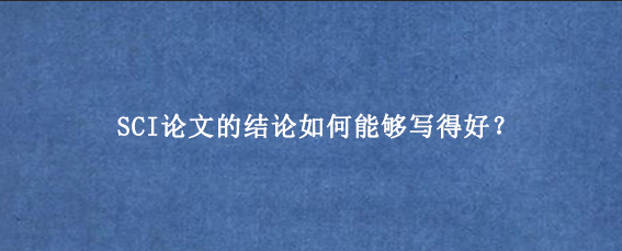 SCI论文的结论如何能够写得好？