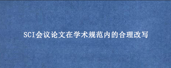 SCI会议论文在学术规范内的合理改写