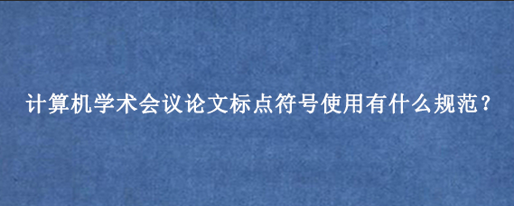 计算机学术会议论文标点符号使用有什么规范？