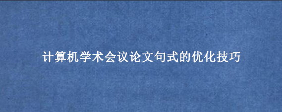 计算机学术会议论文句式的优化技巧