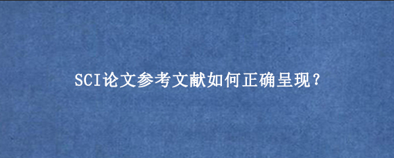 SCI论文参考文献如何正确呈现？
