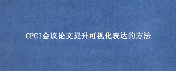 CPCI会议论文提升可视化表达的方法