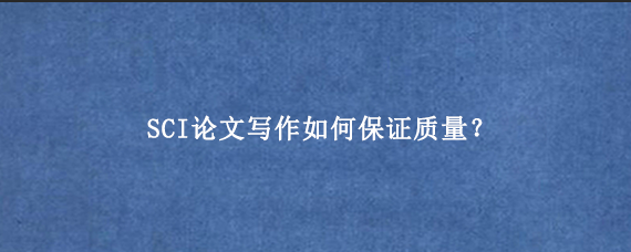 SCI论文写作如何保证质量？