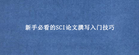 新手必看的SCI论文撰写入门技巧
