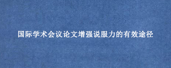 国际学术会议论文增强说服力的有效途径
