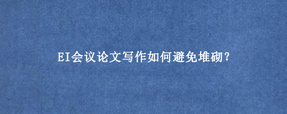 EI会议论文写作如何避免堆砌？