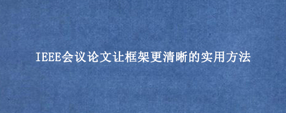IEEE会议论文让框架更清晰的实用方法