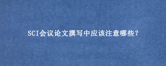 SCI会议论文撰写中应该注意哪些？