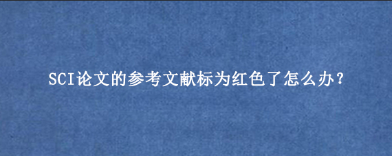 SCI论文的参考文献标为红色了怎么办？