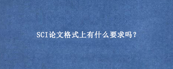 SCI论文格式上有什么要求吗？
