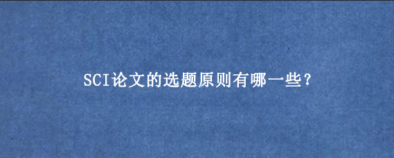 SCI论文的选题原则有哪一些？
